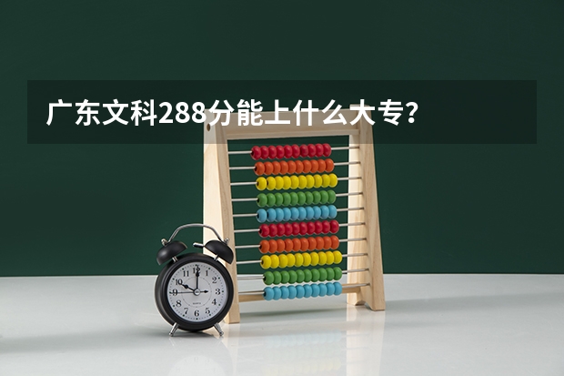 广东文科288分能上什么大专?