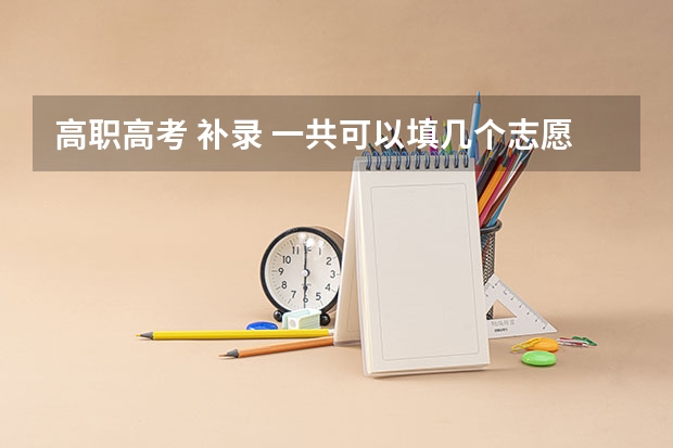 高职高考 补录 一共可以填几个志愿(广东高考补录时间表)