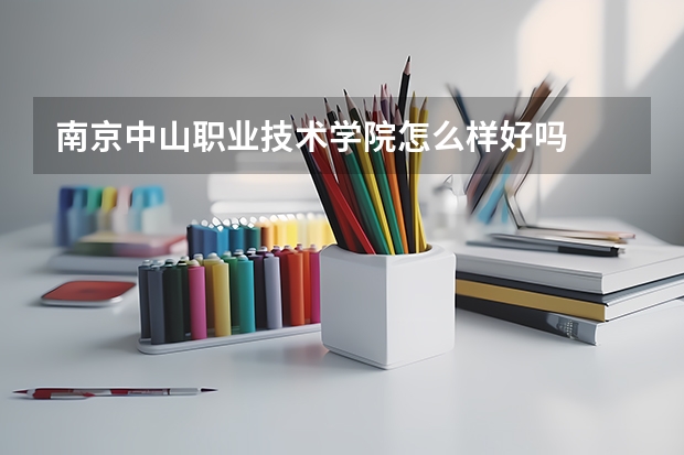南京中山职业技术学院怎么样好吗