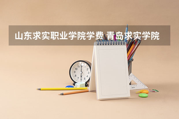 山东求实职业学院学费 青岛求实学院怎么样