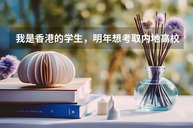 我是香港的学生,明年想考取内地高校,内地高校有什么政策优惠吗?包括录取的分数线