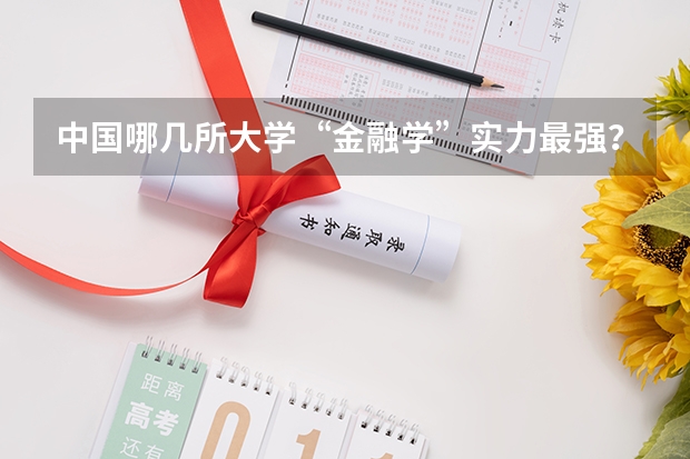 中国哪几所大学“金融学”实力最强？ 考研最难的大学排名