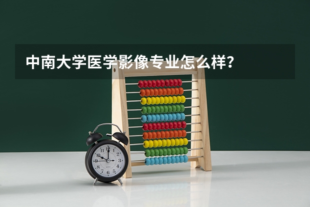 中南大学医学影像专业怎么样?