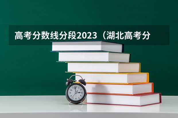 高考分数线分段2023(湖北高考分数线分段)