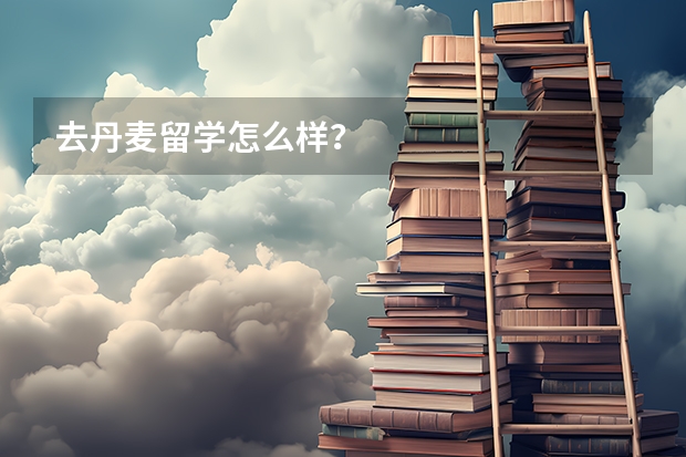 去丹麦留学怎么样?