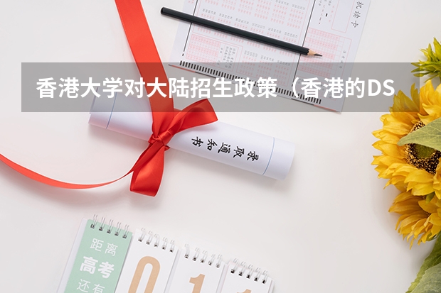 香港大学对大陆招生政策(香港的DSE入大学的录取比例高还是中国的高考?)