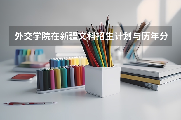 外交学院在新疆文科招生计划与历年分数线是多少啊?