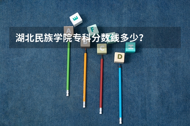 湖北民族学院专科分数线多少？