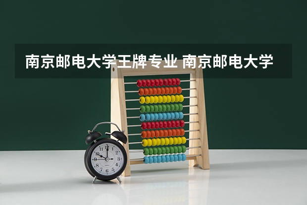 南京邮电大学王牌专业 南京邮电大学就业率高吗