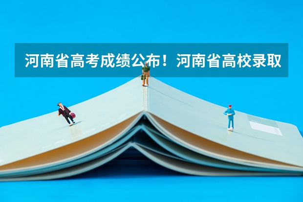 河南省高考成绩公布！河南省高校录取分数线是多少？