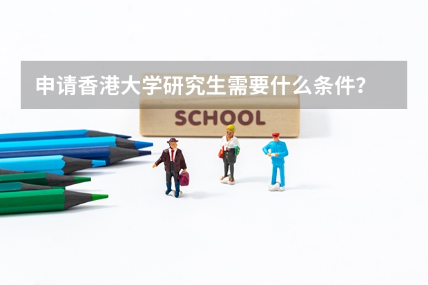 申请香港大学研究生需要什么条件？