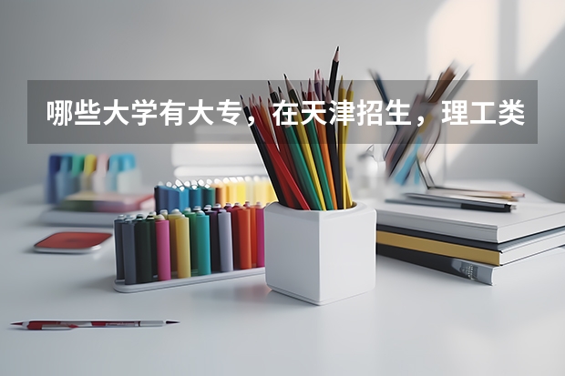 哪些大学有大专,在天津招生,理工类