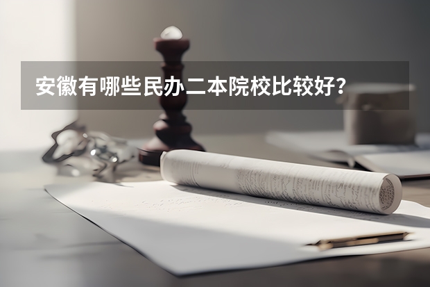 安徽有哪些民办二本院校比较好？