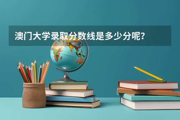 澳门大学录取分数线是多少分呢?