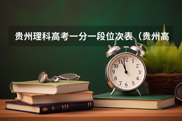 贵州理科高考一分一段位次表(贵州高考分数线排名)