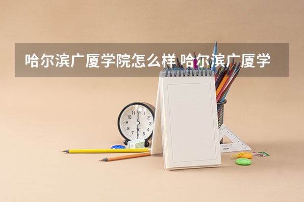 哈尔滨广厦学院怎么样 哈尔滨广厦学院是几本院校？