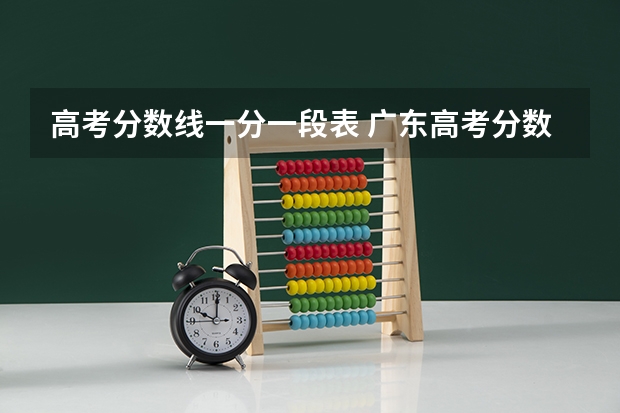 高考分数线一分一段表 广东高考分数线一分一段表