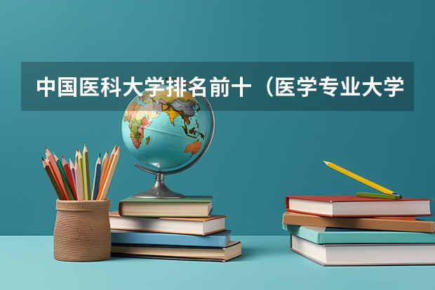 中国医科大学排名前十（医学专业大学排名）