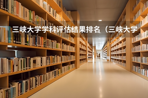 三峡大学学科评估结果排名（三峡大学机械类全国排名）