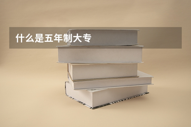 什么是五年制大专