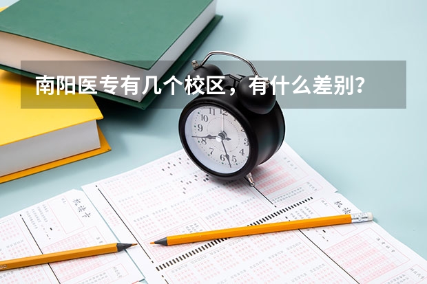 南阳医专有几个校区,有什么差别?