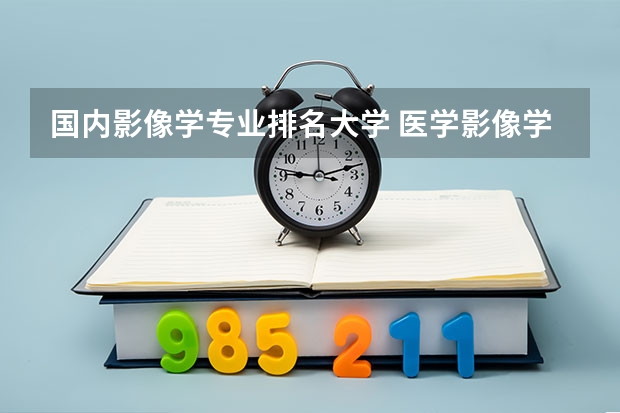 国内影像学专业排名大学 医学影像学学科评估排名