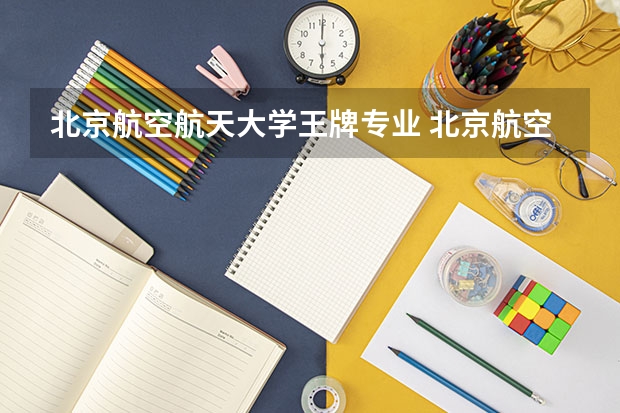 北京航空航天大学王牌专业 北京航空航天大学就业率高吗