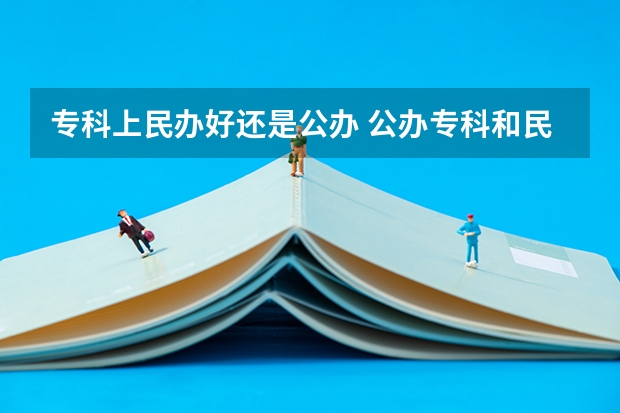 专科上民办好还是公办 公办专科和民办专科区别 专科民办学校好还是公办学校好