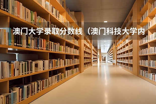 澳门大学录取分数线(澳门科技大学内地生录取分数)