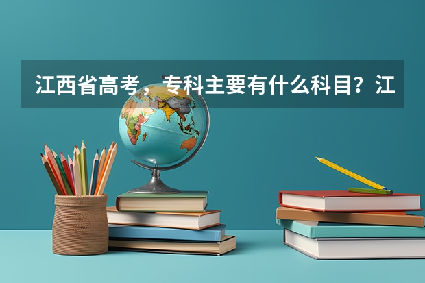 江西省高考,专科主要有什么科目?江西省高考专科的分数线是多少?