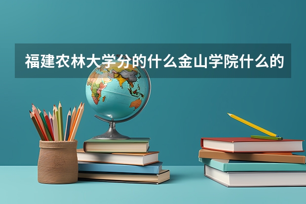 福建农林大学分的什么金山学院什么的是什么意思啊？为什么要分？
