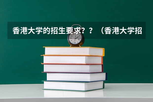 香港大学的招生要求??(香港大学招生)