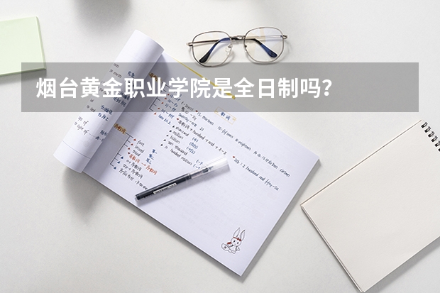 烟台黄金职业学院是全日制吗?