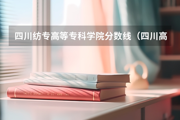 四川纺专高等专科学院分数线（四川高考分数排名）