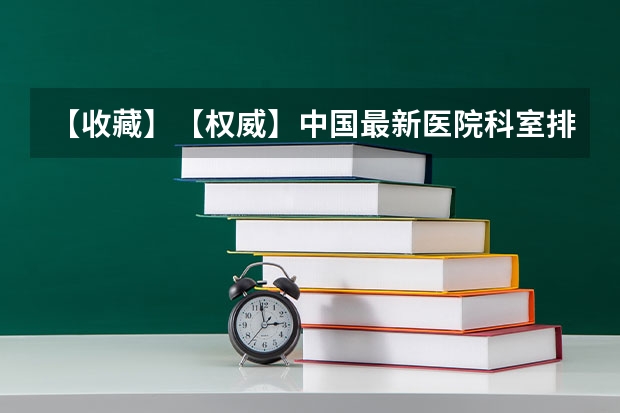 【收藏】【权威】中国最新医院科室排行榜-全国(2023年)（请教，考研，医学类内分泌专业学校排名，要最新的。谢谢。）