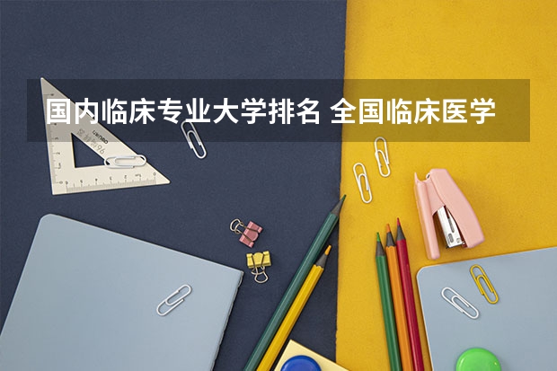 国内临床专业大学排名 全国临床医学大学排名一览表