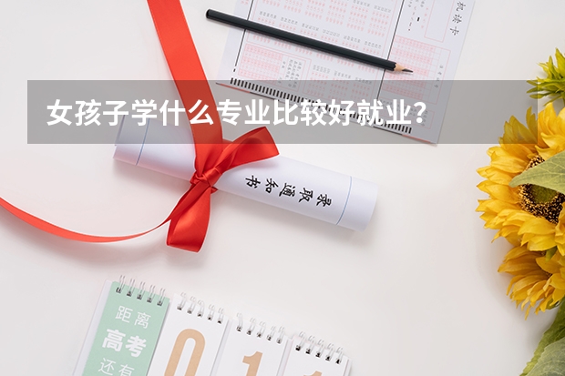 女孩子学什么专业比较好就业?