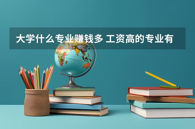 大学什么专业赚钱多 工资高的专业有哪些