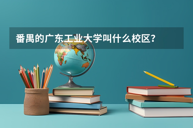 番禺的广东工业大学叫什么校区？