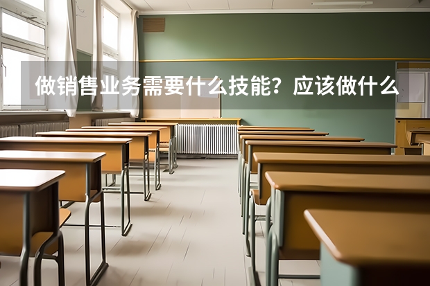 做销售业务需要什么技能？应该做什么准备工作？