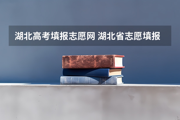 湖北高考填报志愿网 湖北省志愿填报系统的网址是什么?