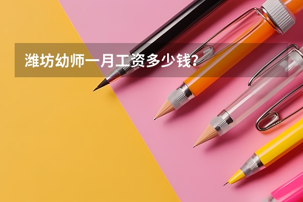 潍坊幼师一月工资多少钱?
