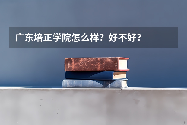 广东培正学院怎么样？好不好？