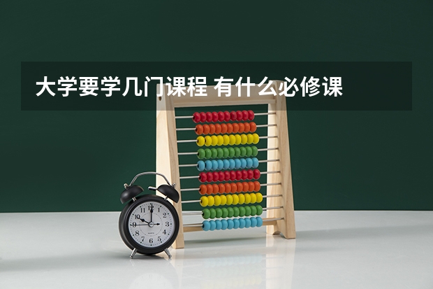 大学要学几门课程 有什么必修课