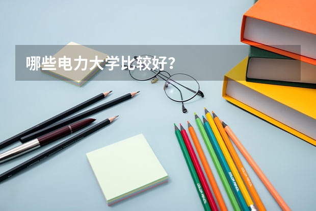哪些电力大学比较好?