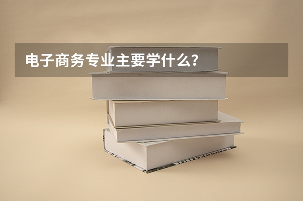 电子商务专业主要学什么?