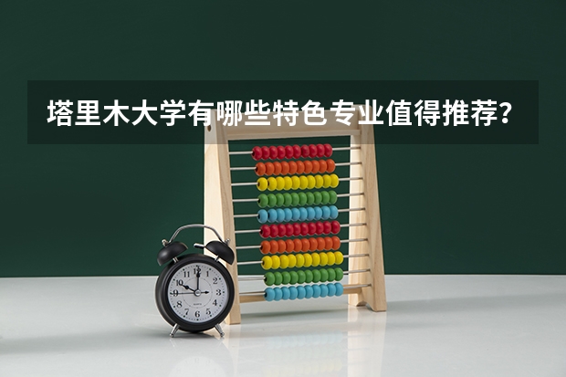 塔里木大学有哪些特色专业值得推荐?