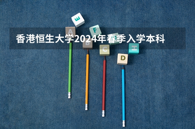 香港恒生大学2024年春季入学本科内地招生开始！！！ 广东春季高考专业组代码