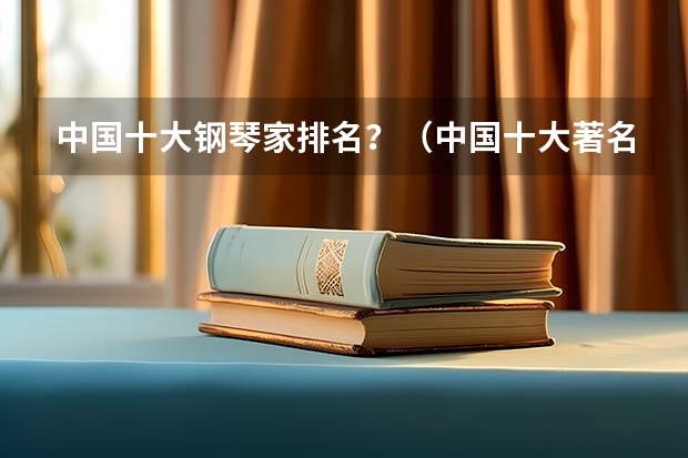 中国十大钢琴家排名？（中国十大著名钢琴家）