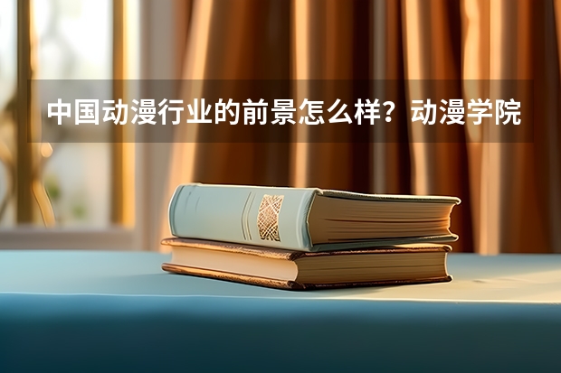中国动漫行业的前景怎么样？动漫学院哪家好？